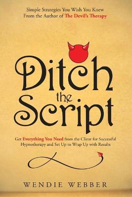 Ditch the Script: Get Everything You Need from the Client for Successful Hypnotherapy and Set Up to Wrap Up with Results - Wendie Webber - cover