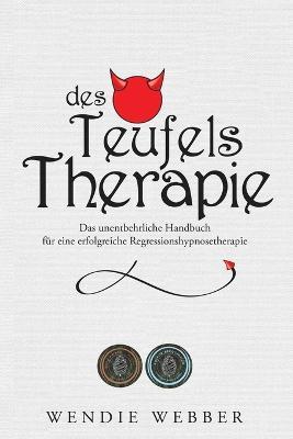 Des Teufels Therapie: Das unentbehrliche Handbuch fur eine erfolgreiche Regressionshypnosetherapie - Wendie Webber - cover