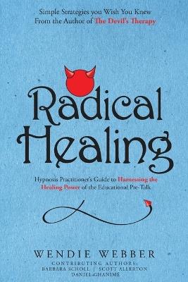 Radical Healing: Hypnosis Practitioner's Guide to Harnessing the Healing Power of the Educational Pre-Talk - Wendie Webber - cover