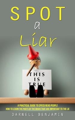 Spot a Liar: A Practical Guide to Speed Read People (How to Learn the Parts of the Brain That Are Important to the Lie) - Darnell Benjamin - cover
