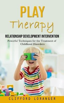Play Therapy: Relationship Development Intervention (Powerful Techniques for the Treatment of Childhood Disorders) - Clifford Loranger - cover