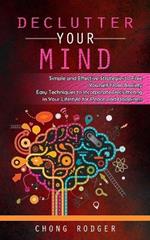 Declutter Your Mind: Simple and Effective Strategies to Free Yourself From Anxiety (Easy Techniques to Incorporate Decluttering in Your Lifestyle for Peace and Happiness)