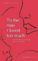 To the man I loved too much: and the ones who didn't love me enough