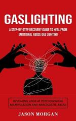 Gaslighting: A Step-by-step Recovery Guide to Heal from Emotional Abuse Gas lighting (Revealing Look at Psychological Manipulation and Narcissistic Abuse)