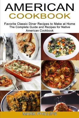 American Cookbook: Favorite Classic Diner Recipes to Make at Home (The Complete Guide and Recipes for Native American Cookbook) - Mark Phillips - cover