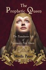 The Prophetic Queen: The Tumultuous Life of Germany's First Queen