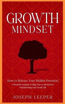 Growth Mindset: How to Release Your Hidden Potential (A Powerful Analysis to Help You on the Road to Transforming Your Social Life) - Joseph Leeper - cover