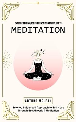 Meditation: Explore Techniques for Practicing Mindfulness (Science-influenced Approach to Self Care Through Breathwork & Meditation) - Arturo McLean - cover