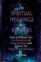 The Spiritual Meanings of Numbers: How to Embrace the Synchronicities of Angel Numbers and Achieve the Magic of Manifestation - Belle Motley - cover