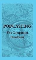 Podcasting - The Companion Handbook: A Guide to Producing and Publishing Your Podcast - Steven Christianson - cover
