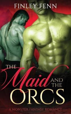 The Maid and the Orcs: A Monster Fantasy Romance - Finley Fenn - cover