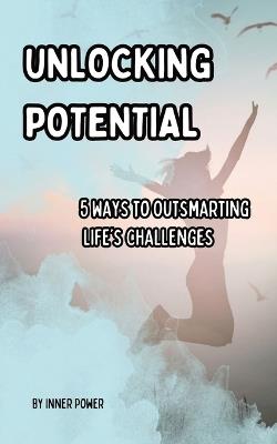 Unlocking Potential: 5 Ways to Outsmarting Life's Challenges - Inner Power - cover