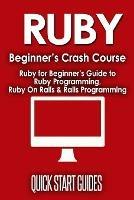 Ruby Beginner's Crash Course: Beginner's Guide to Ruby Programming, Ruby On Rails & Rails Programming