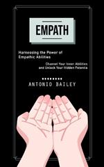 Empath: Harnessing the Power of Empathic Abilities (Channel Your Inner Abilities and Unlock Your Hidden Potentia)