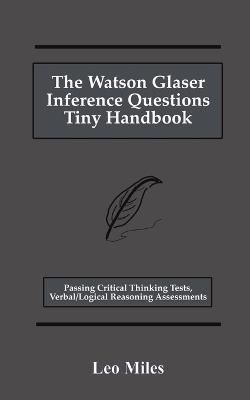 The Watson Glaser Inference Questions Tiny Handbook: Passing Critical Thinking Tests, Verbal/Logical Reasoning Assessments - Leo Miles - cover