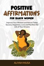 Positive Affirmation for Black Women: Improve Your Mindset and Attract Today Success, Happiness, Love and Manifest the Life of Your Dreams