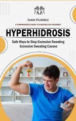 Hyperhidrosis: A Comprehensive Guide to Diagnosis and Treatment (Safe Ways to Stop Excessive Sweating Excessive Sweating Causes)