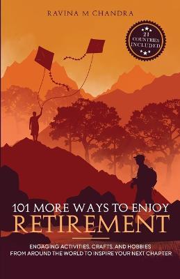 101 More Ways to Enjoy Retirement: Engaging Activities, Crafts, and Hobbies from Around the World to Inspire Your Next Chapter - Ravina M Chandra - cover