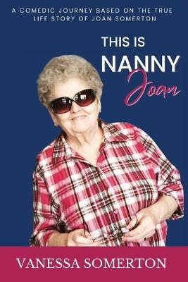 This is Nanny Joan: A comedic biography based on the true story of Joan Somerton and her diagnosis of dementia - Vanessa Somerton - cover