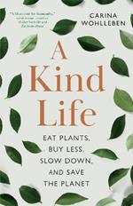 A Kind Life: Eat Plants, Buy Less, Slow Down  and Save the Planet