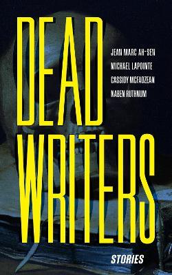 Dead Writers: Stories - Jean Marc Ah-Sen,Cassidy McFadzean,Naben Ruthnum - cover