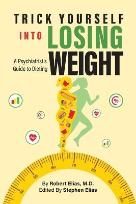 Trick Yourself into Losing Weight: A Psychiatrist's Guide to Dieting - Robert Elias - cover