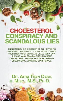 CHOLESTEROL CONSPIRACY and SCANDALOUS LIES: Cholesterol Is The Mother Of All Nutrients and We Will Die Without It, Cholesterol Is Not Your Enemy ... Hazards of Cholesterol Lowering Statin Drugs - M Sc M S Dash - cover