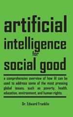 Artificial Intelligence for Social Good: A comprehensive overview of how AI can be used to address some of the most pressing global issues, such as poverty, health, education, environment, and human rights. Explore the ethical, legal, and social implications of AI, as well as the best practices a
