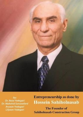 Entrepreneurship as done by Hossein Sahiholnasab: Sahiholnasab Construction Group (Iranian Great Entrepreneurs) - Reza Yadegari,Mahshid Sanaeefard,Aryaan And Lilyaan Yadegari - cover
