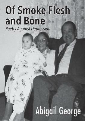 Of Smoke Flesh and Bone: Poetry Against Depression - Abigail George - cover