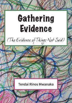 Gathering Evidence: (The Evidence of Things Not Said) Essays and Diaries collection - Tendai Rinos Mwanaka - cover