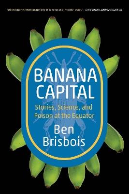 Banana Capital: Stories, Science, and Poison at the Equator - Ben Brisbois - cover