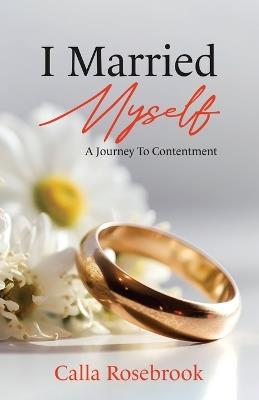 I Married Myself: A Journey To Contentment - Calla Rosebrook - cover