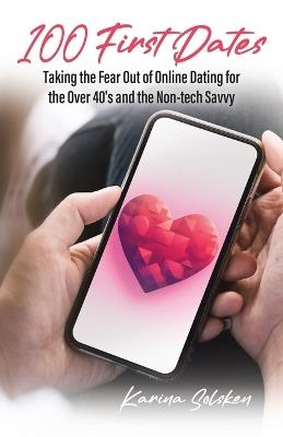 100 First Dates: Taking the Fear Out of Online Dating for the Over 40's and the Non-tech Savvy - Karina Solsken - cover