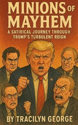 Minions of Mayhem: A Satirical Journey Through Trump's Turbulent Reign - Tracilyn George - cover