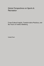 Global Perspectives on Sports & Recreation: Cross-Cultural Insights, Transformative Practices, and the Future of Holistic Wellbeing