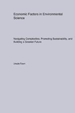 Economic Factors in Environmental Science: Navigating Complexities, Promoting Sustainability, and Building a Greener Future