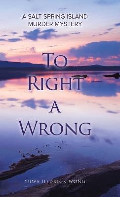To Right a Wrong: A Salt Spring Island Murder Mystery - Yuwa Hedrick-Wong - cover