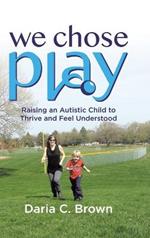We Chose Play: Raising an Autistic Child to Thrive and Feel Understood