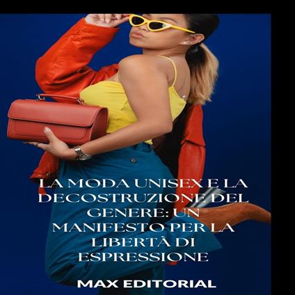 La moda unisex e la decostruzione del genere: un manifesto per la libertà di espressione - Max Editorial - ebook