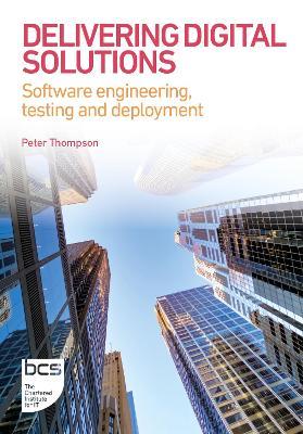 Delivering Digital Solutions: Software engineering, testing and deployment - Peter Thompson - cover