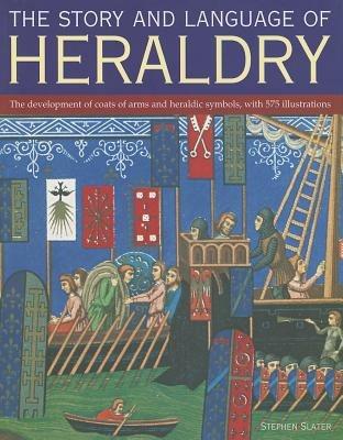 The Story and Language of Heraldry: The Development of Coats of Arms and Heraldic Symbols, with 575 Illustrations - Stephen Slater - cover