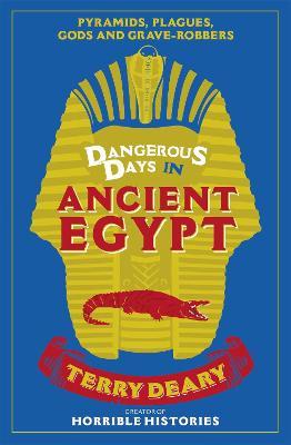 Dangerous Days in Ancient Egypt: Pyramids, Plagues, Gods and Grave-Robbers - Terry Deary - cover