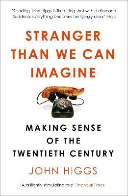 Stranger Than We Can Imagine: Making Sense of the Twentieth Century - John Higgs - cover