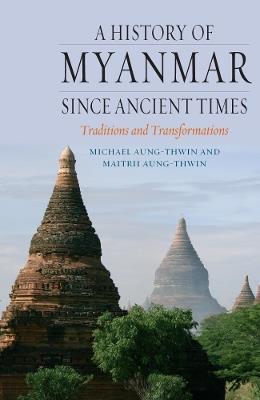 A History of Myanmar since Ancient Times: Traditions and Transformations - Maitrii Aung-Thwin,Michael Aung-Thwin - cover