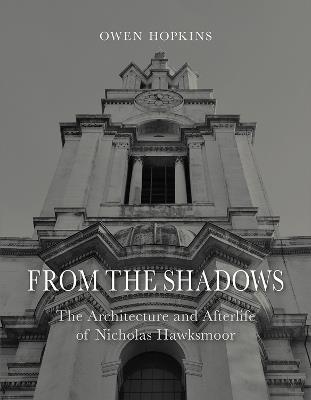 From the Shadows: The Architecture and Afterlife of Nicholas Hawksmoor - Owen Hopkins - cover