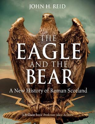 The Eagle and the Bear: A New History of Roman Scotland - John H. Reid - cover