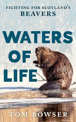 Waters of Life: Fighting for Scotland’s Beavers - Tom Bowser - cover