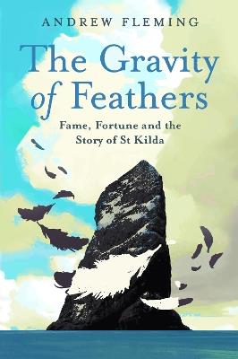 The Gravity of Feathers: Fame, Fortune and the Story of St Kilda - Andrew Fleming - cover