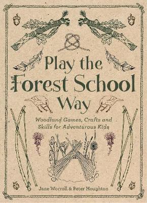 Play the Forest School Way: Woodland Games and Crafts for Adventurous Kids - Jane Worroll,Peter Houghton - cover